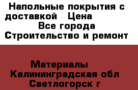 Напольные покрытия с доставкой › Цена ­ 1 000 - Все города Строительство и ремонт » Материалы   . Калининградская обл.,Светлогорск г.